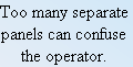 Too many separate
panels can confuse
the operator.